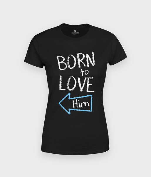 Born to love him - koszulka damska