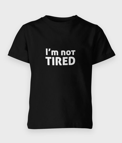 I am not tired - koszulka dziecięca