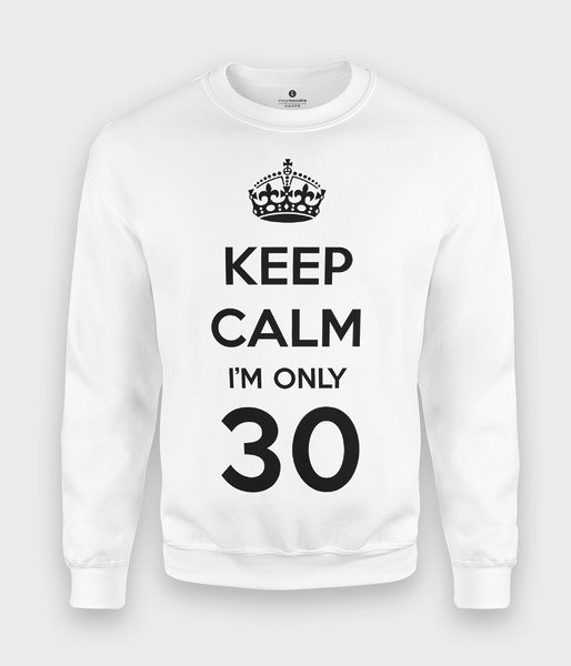 Keep Calm Im only 30 - bluza klasyczna
